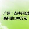 广州：支持开设载人无人驾驶应用场景航线单条航线年度最高补助100万元