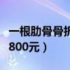 一根肋骨骨折赔几万案例（骨折一根肋骨赔偿800元）