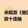 米哈游《绝区零》下载破5000万 所有玩家发放十连抽