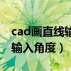 cad画直线输入角度和长度（cad画直线怎么输入角度）