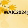 WAIC2024完美落幕 多项数据创历史新高