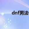 dnf男法什么时候出的（dnf男法）