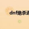 dnf绝杀遴选（dnf传说中的绝杀技）