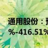 通用股份：预计上半年净利同比增长364.86%-416.51%