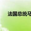 法国总统马克龙决定让阿塔尔留任总理