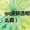 qq皮肤透明度怎么调出来（qq皮肤透明度怎么调）