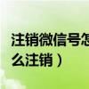 注销微信号怎么注销微信支付（注销微信号怎么注销）