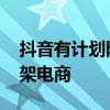 抖音有计划降低达人直播比重 并持续扩大货架电商