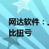 网达软件：上半年预盈500万元-800万元 同比扭亏