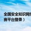 全国安全知识网络竞赛平台登录入口（全国安全知识网络竞赛平台登录）