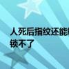 人死后指纹还能解锁手机吗 网友：不能了 冬天室外冻手解锁不了