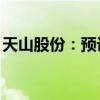 天山股份：预计上半年净亏损29亿元-35亿元