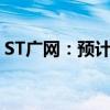 ST广网：预计上半年净亏损3.1亿元-3.7亿元