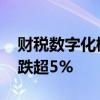 财税数字化概念股持续走低 数字认证等多股跌超5%