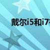 戴尔i5和i7有什么区别哪个好（戴尔i5）