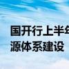 国开行上半年发放1541亿元贷款 支持新型能源体系建设