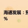 海通发展：预计上半年净利同比增长64%-94%