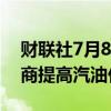 财联社7月8日电，巴西国家石油公司向分销商提高汽油价格。