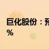 巨化股份：预计上半年净利同比增长51%-80%