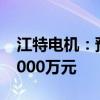 江特电机：预计上半年净利润亏损5500万-7000万元