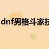 dnf男格斗家技能表（dnf男格斗家转什么好）