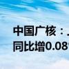 中国广核：上半年总发电量约1133.78亿度 同比增0.08%