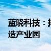 蓝晓科技：拟投资不超6亿元建设高端材料制造产业园