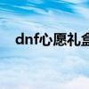 dnf心愿礼盒现在叫什么（dnf愿望宝盒）