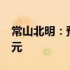 常山北明：预计上半年净利亏损2亿元-2.5亿元