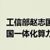 工信部赵志国：推进5G千兆光网建设  构建全国一体化算力体系