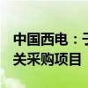 中国西电：子公司中标15.51亿元国家电网相关采购项目