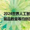 2024世界人工智能大会闭幕 线下参观人数、参展企业数量、展品数量等均创历史新高