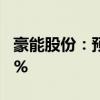 豪能股份：预计上半年净利同比增长79%-91%