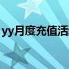 yy月度充值活动是什么（yy月票多少钱一张）