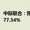 中际联合：预计上半年净利同比增长58.99%-77.34%