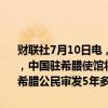 财联社7月10日电，中国驻希腊大使馆发布通知，自2024年7月10日起，中国驻希腊使馆将为符合条件、持有效护照赴华商务、旅游、探亲的希腊公民审发5年多次入境签证