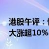 港股午评：恒生科技指数涨0.73% 百度集团大涨超10%