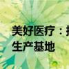 美好医疗：拟不超8000万美元投建马来三期生产基地