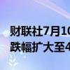 财联社7月10日电，菜籽油期货主力合约日内跌幅扩大至4%。