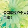 公司车过户个人要补税多少钱（单位车过户给个人需要什么手续）