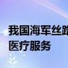 我国海军丝路方舟号医院船奔赴南海岛礁开展医疗服务