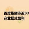 百度集团涨近8% 机构称萝卜快跑有望实现无人驾驶网约车商业模式盈利