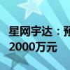 星网宇达：预计上半年净利润亏损1000万元–2000万元