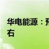 华电能源：预计上半年净利同比增长433%左右