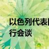 以色列代表团10日将与斡旋方就重启谈判举行会谈