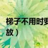 梯子不用时要横着放寓意（梯子不用时要横着放）