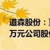 道森股份：董事长提议回购3000万元-6000万元公司股份