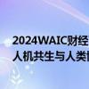 2024WAIC财经下午茶｜探寻AI新范式 AI发展方向应该是人机共生与人类协调合作