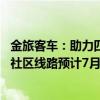 金旅客车：助力四川绵阳首批无人驾驶公交示范运营 商圈和社区线路预计7月20日开通