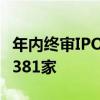 年内终审IPO企业已超过300家 当前在审企业381家